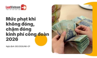 Không đóng, chậm đóng kinh phí công đoàn bị phạt bao nhiêu từ 2026?