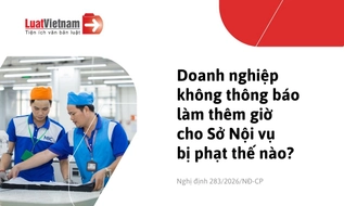 Không thông báo làm thêm giờ cho Sở Nội vụ, doanh nghiệp bị phạt bao nhiêu?