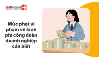 Tổng hợp mức phạt về kinh phí công đoàn mới nhất doanh nghiệp cần lưu ý