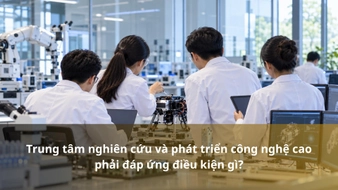 Trung tâm nghiên cứu và phát triển công nghệ cao phải đáp ứng điều kiện gì?