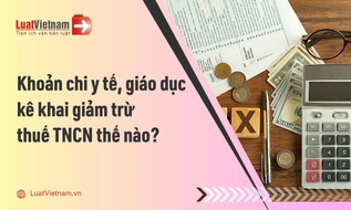 Các khoản chi y tế, giáo dục được kê khai thế nào khi quyết toán thuế TNCN?
