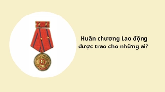 Huân chương Lao động được trao cho những ai? Mức tiền thưởng Huân chương Lao động