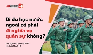 Đi du học nước ngoài có phải đi nghĩa vụ quân sự không?