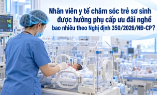 Nhân viên y tế chăm sóc trẻ sơ sinh được hưởng phụ cấp ưu đãi nghề bao nhiêu theo Nghị định 350/2026/NĐ-CP?