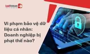 Doanh nghiệp có thể bị phạt thế nào khi vi phạm quy định bảo vệ dữ liệu cá nhân? 
