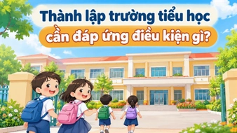 Thành lập trường tiểu học cần đáp ứng điều kiện gì?