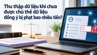Thu thập dữ liệu khi chưa được chủ thể dữ liệu đồng ý bị phạt bao nhiêu tiền?