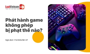 Phát hành game không phép: Khi nào bị xử phạt, khi nào bị xử lý hình sự?