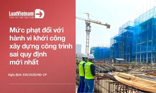 Từ 26/8/2026, khởi công xây dựng công trình sai quy định bị phạt thế nào?