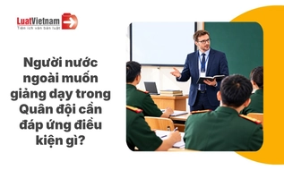 Điều kiện giảng dạy trong Quân đội đối với người nước ngoài [Từ 05/10/2026]