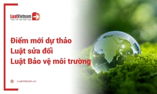 Điểm mới dự thảo Luật sửa đổi, bổ sung một số điều của Luật Bảo vệ môi trường