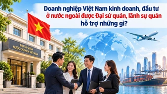 Doanh nghiệp Việt Nam kinh doanh, đầu tư ở nước ngoài được Đại sứ quán, lãnh sự quán hỗ trợ những gì?