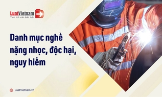 Danh mục nghề nặng nhọc, độc hại, nguy hiểm mới nhất