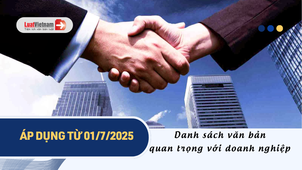 Danh sách văn bản quan trọng với doanh nghiệp áp dụng từ 01/7/2025 Danh sách văn bản quan trọng với doanh nghiệp áp dụng từ 01/7/2025