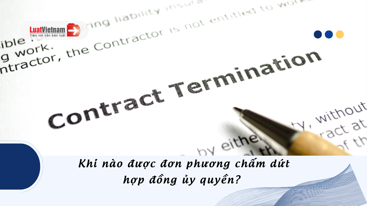 Khi nào được đơn phương chấm dứt hợp đồng ủy quyền? Khi nào được đơn phương chấm dứt hợp đồng ủy quyền?