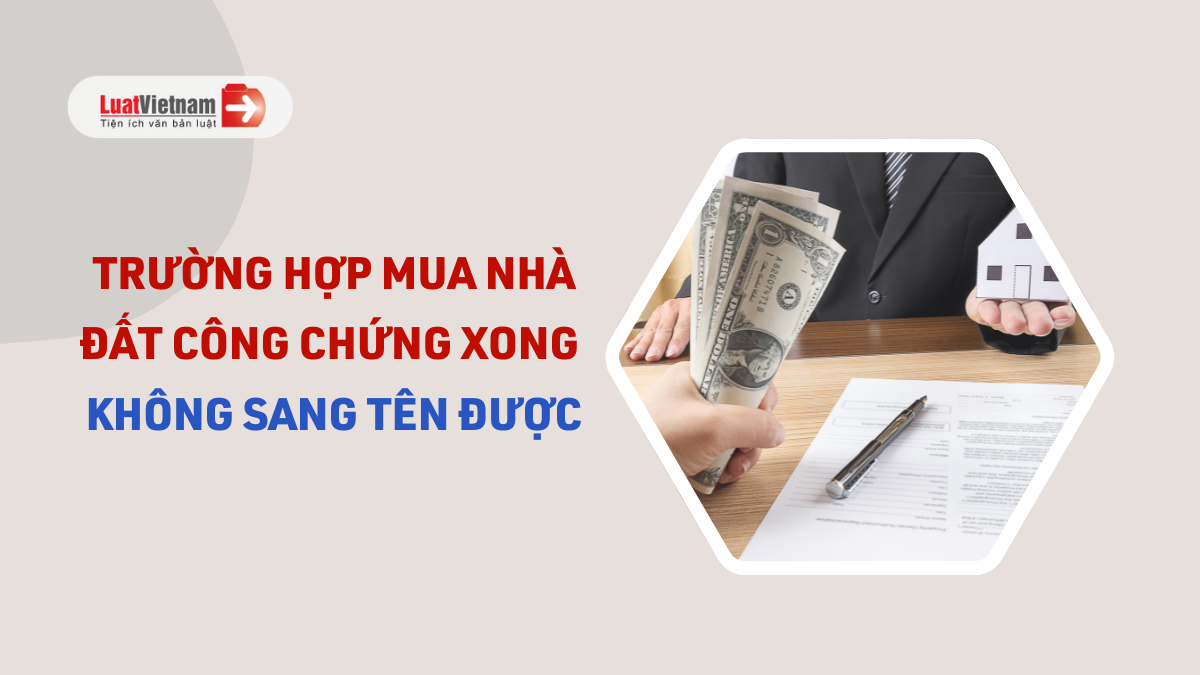 Trường hợp mua nhà đất công chứng xong không sang tên được Trường hợp mua nhà đất công chứng xong không sang tên được