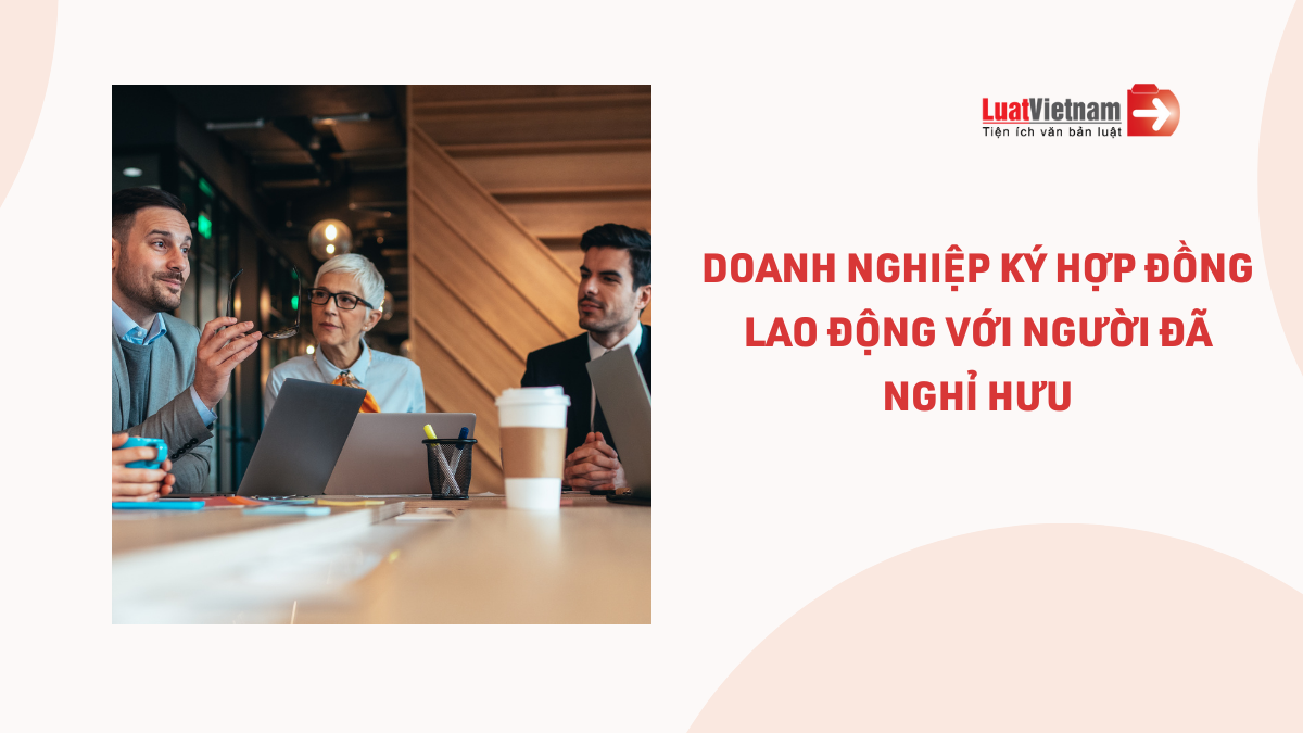 Ký hợp đồng lao động với người đã nghỉ hưu, doanh nghiệp có phải đóng BHXH theo quy định mới nhất? Ký hợp đồng lao động với người đã nghỉ hưu, doanh nghiệp có phải đóng BHXH theo quy định mới nhất?