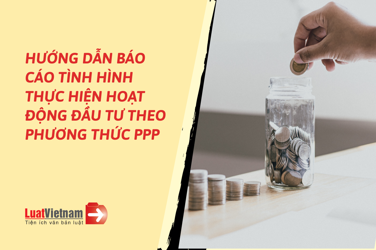 Hướng dẫn báo cáo tình hình thực hiện hoạt động đầu tư theo phương thức PPP Hướng dẫn báo cáo tình hình thực hiện hoạt động đầu tư theo phương thức PPP