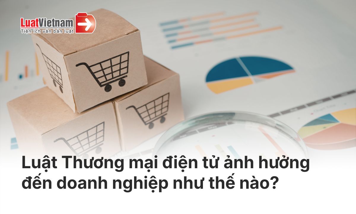 Luật Thương mại điện tử ảnh hưởng đến doanh nghiệp như thế nào? Luật Thương mại điện tử ảnh hưởng đến doanh nghiệp như thế nào?