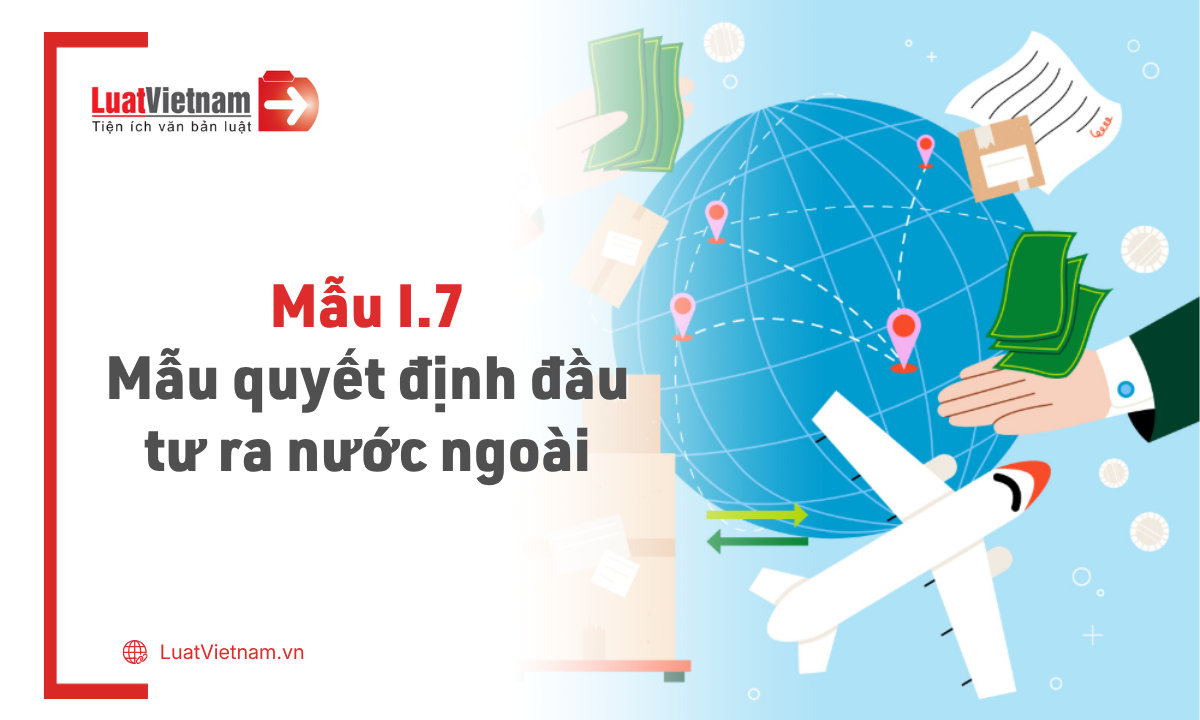 Mẫu I.7: Mẫu quyết định đầu tư ra nước ngoài mới nhất 2026