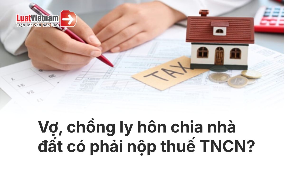 vo-chong-ly-hon-chia-nha-dat-co-phai-nop-thue-tncn-tu-01-7-2026