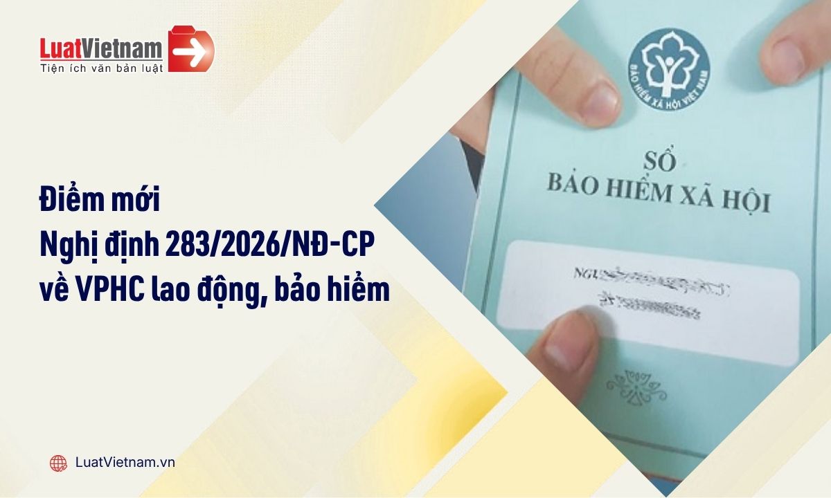 Điểm mới Nghị định 283/2026/NĐ-CP về xử phạt vi phạm hành chính lao động, bảo hiểm Điểm mới Nghị định 283/2026/NĐ-CP về xử phạt vi phạm hành chính lao động, bảo hiểm