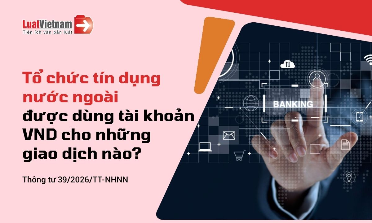Từ 19/9/2026, tổ chức tín dụng nước ngoài được sử dụng tài khoản VND tại Việt Nam thế nào? Từ 19/9/2026, tổ chức tín dụng nước ngoài được sử dụng tài khoản VND tại Việt Nam thế nào?