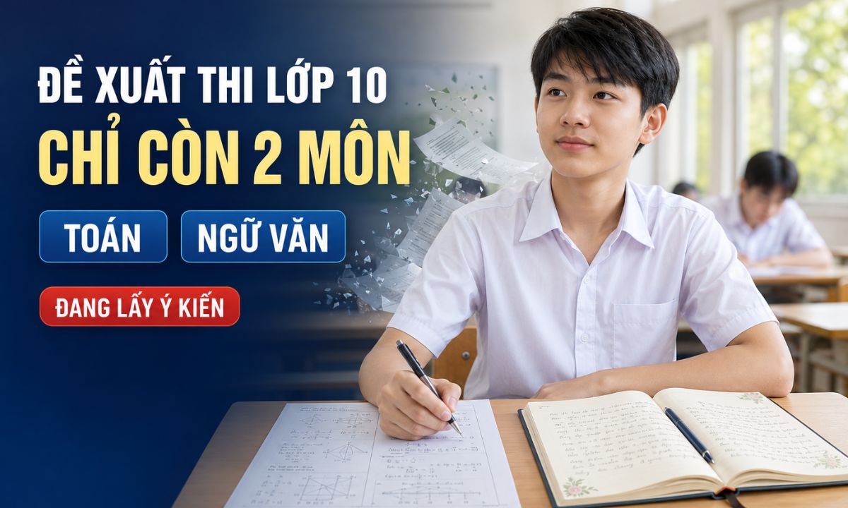 thi vào lớp 10 chỉ còn 2 môn Toán và Ngữ văn Đề xuất thi vào lớp 10 chỉ còn 2 môn Toán và Ngữ văn