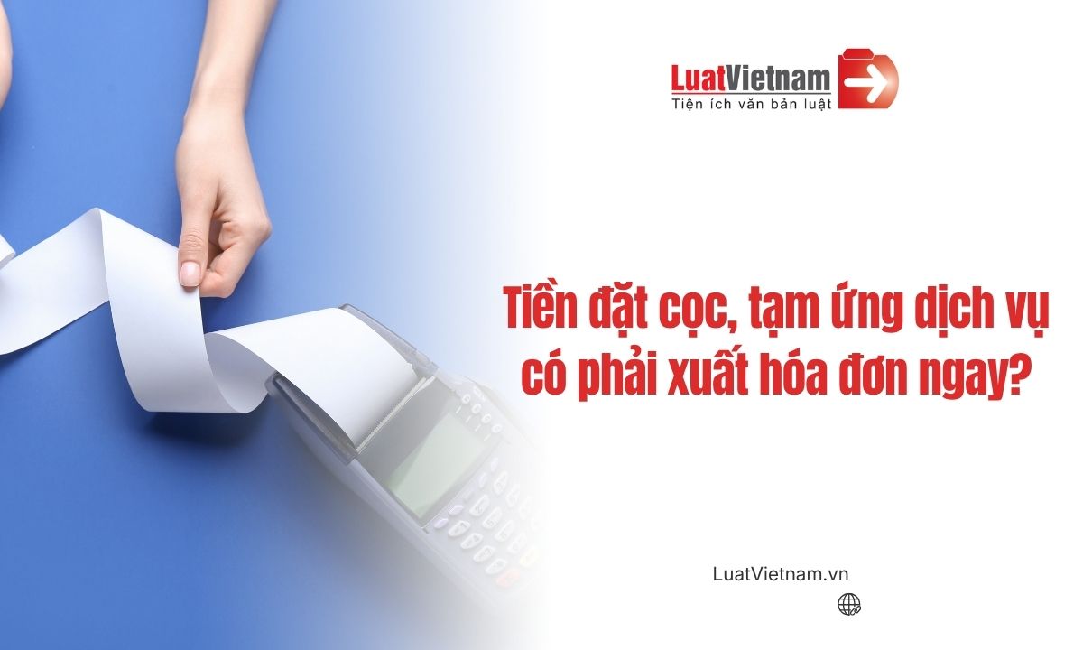 Tiền đặt cọc, tạm ứng dịch vụ có phải xuất hóa đơn ngay không? Tiền đặt cọc, tạm ứng dịch vụ có phải xuất hóa đơn ngay không?