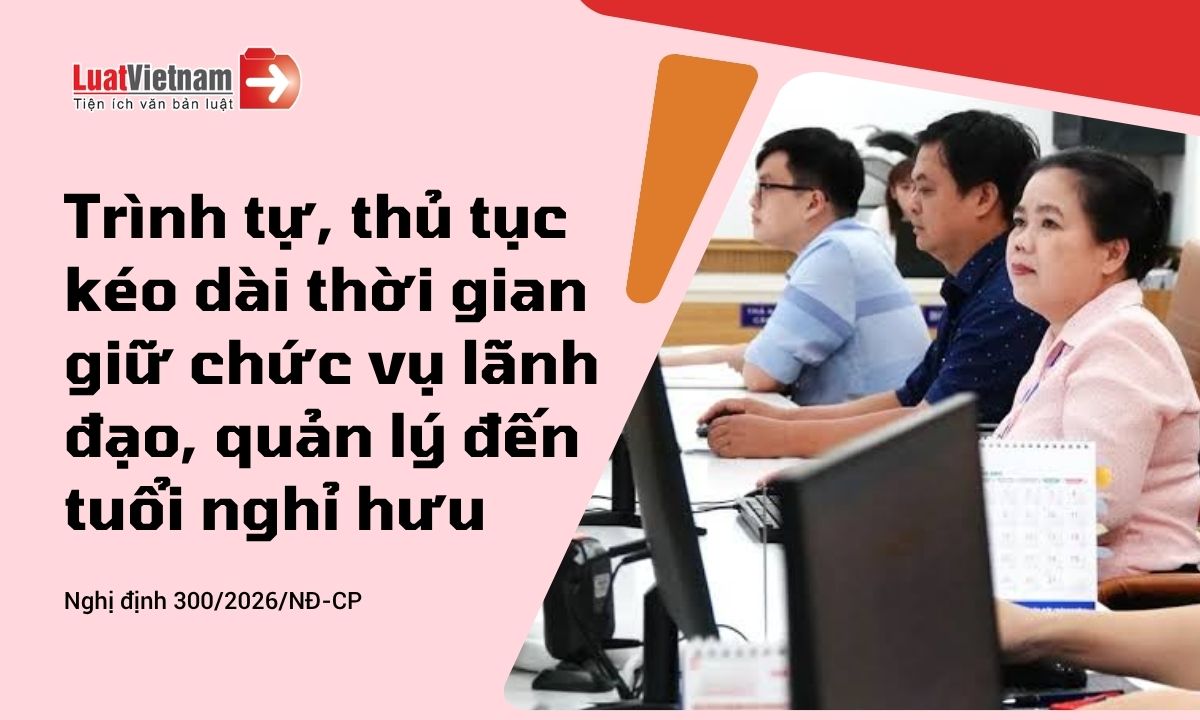 Thủ tục kéo dài thời gian giữ chức vụ lãnh đạo, quản lý đến tuổi nghỉ hưu Thủ tục kéo dài thời gian giữ chức vụ lãnh đạo, quản lý đến tuổi nghỉ hưu