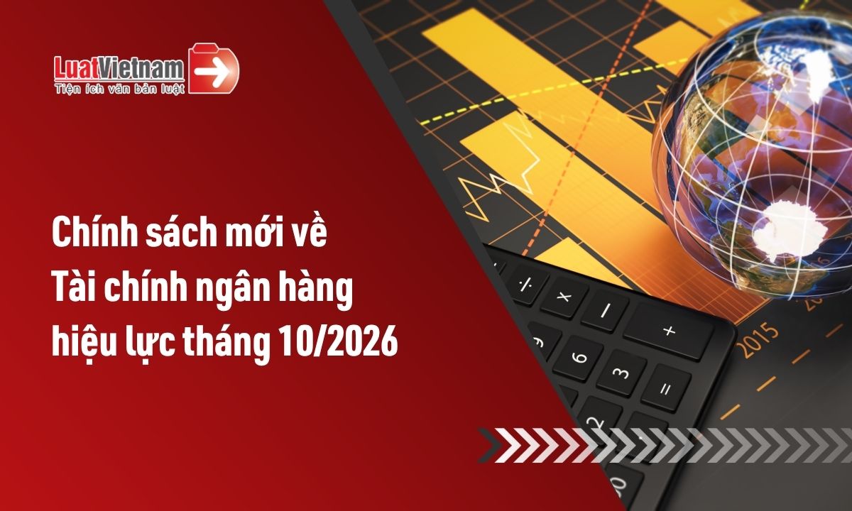 Chính sách mới về Tài chính ngân hàng hiệu lực tháng 10/2026 Chính sách mới về Tài chính ngân hàng hiệu lực tháng 10/2026