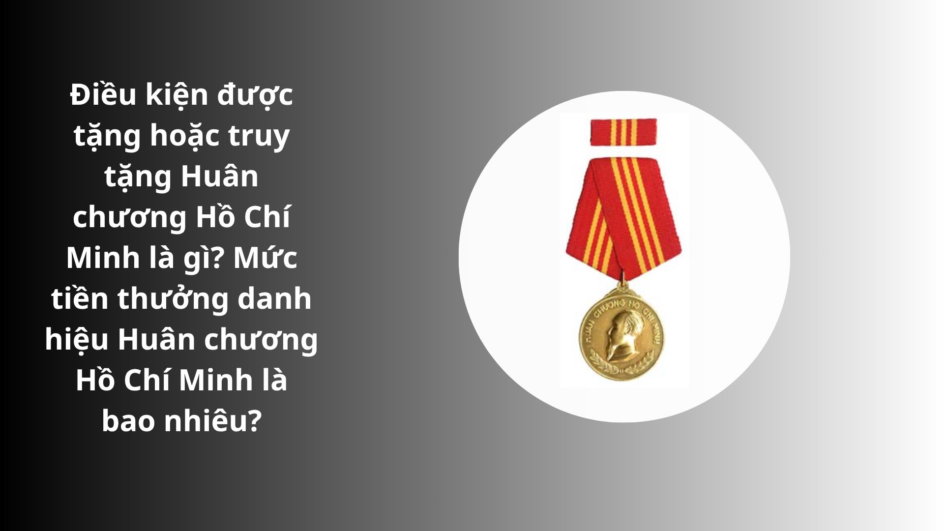 Điều kiện được tặng hoặc truy tặng Huân chương Hồ Chí Minh là gì? Mức tiền thưởng danh hiệu Huân chương Hồ Chí Minh? 3