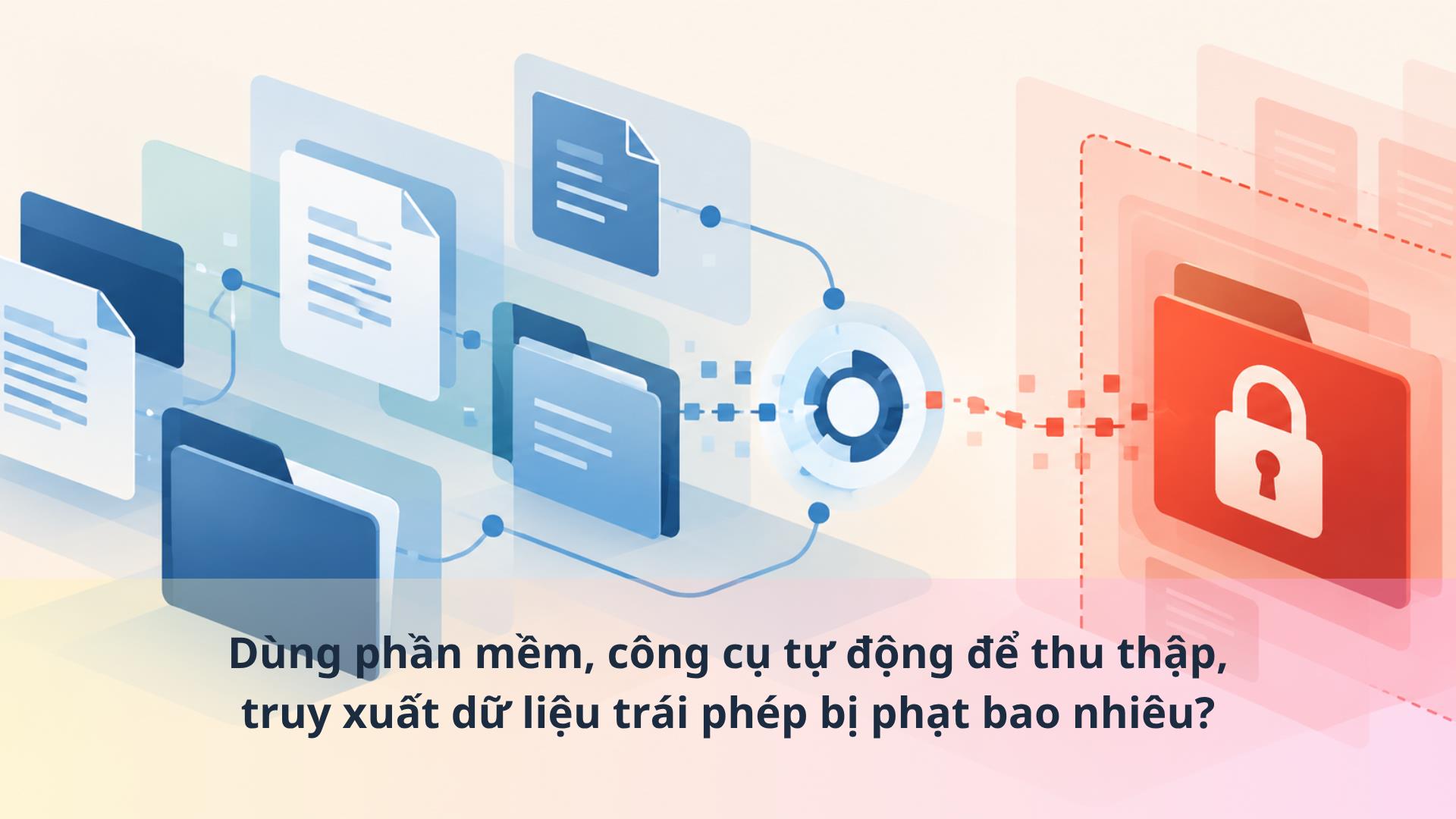 Dùng phần mềm, công cụ tự động để thu thập, truy xuất dữ liệu trái phép bị phạt bao nhiêu?