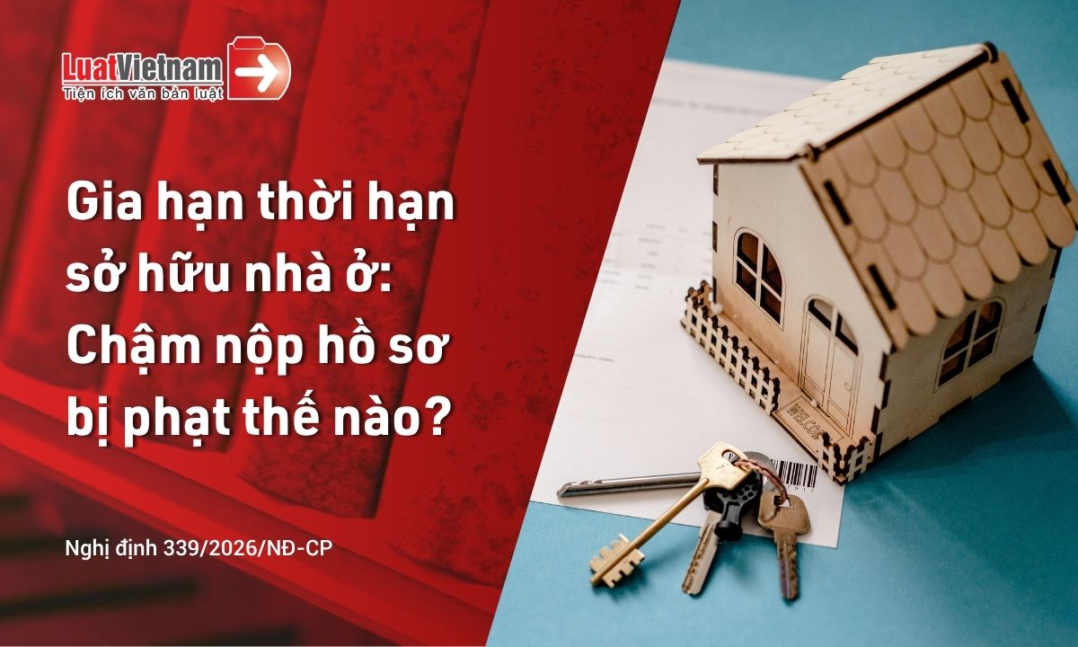 Chậm nộp hồ sơ gia hạn thời hạn sở hữu nhà ở tại Việt Nam bị phạt bao nhiêu? Chậm nộp hồ sơ gia hạn thời hạn sở hữu nhà ở tại Việt Nam bị phạt bao nhiêu?