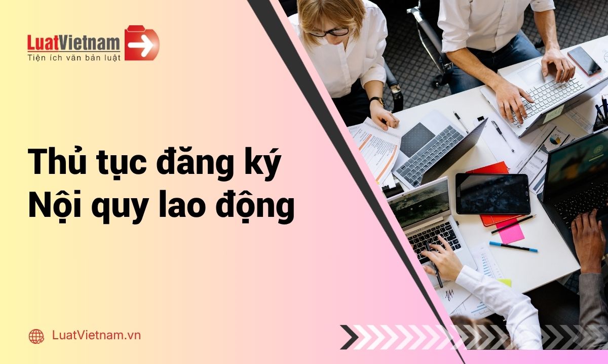 Hướng dẫn thủ tục đăng ký nội quy lao động mới nhất Hướng dẫn thủ tục đăng ký nội quy lao động mới nhất
