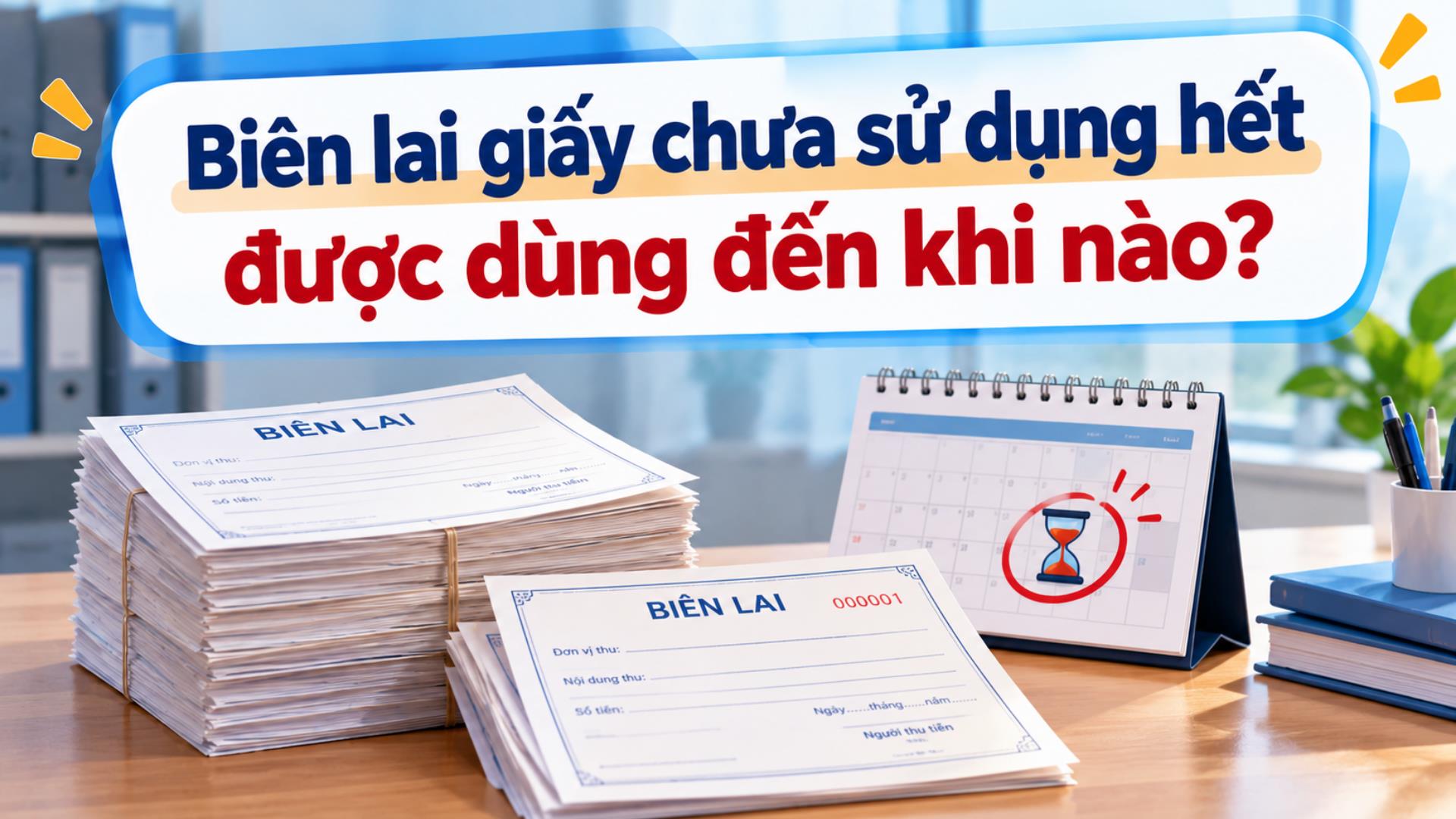 Biên lai giấy chưa sử dụng hết được dùng đến khi nào?